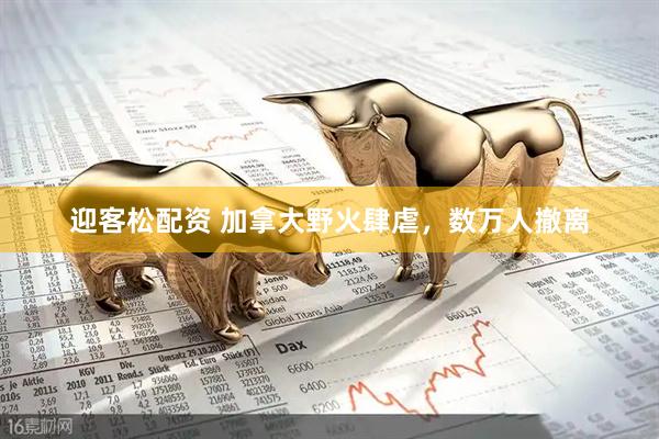 迎客松配资 加拿大野火肆虐，数万人撤离