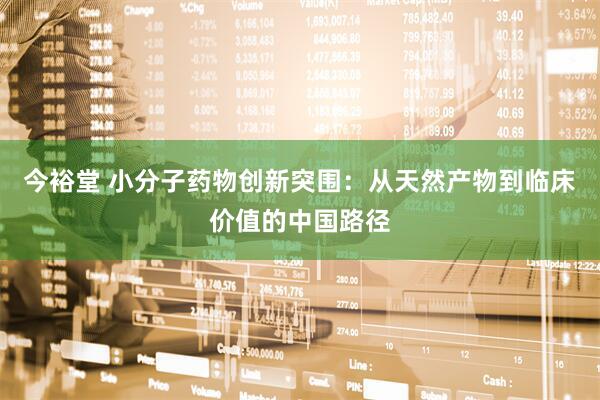 今裕堂 小分子药物创新突围：从天然产物到临床价值的中国路径