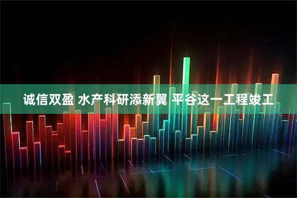 诚信双盈 水产科研添新翼 平谷这一工程竣工