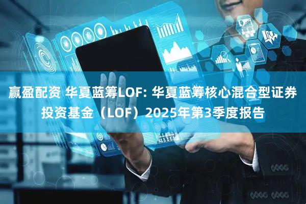赢盈配资 华夏蓝筹LOF: 华夏蓝筹核心混合型证券投资基金（LOF）2025年第3季度报告