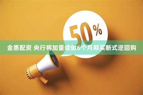 金惠配资 央行将加量续做6个月期买断式逆回购