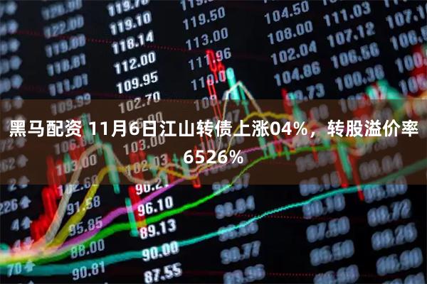 黑马配资 11月6日江山转债上涨04%，转股溢价率6526%